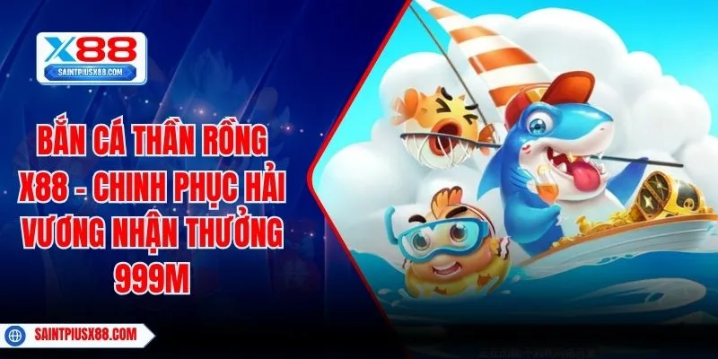 Bắn Cá Thần Rồng X88 - Chinh Phục Hải Vương Nhận Thưởng 999M