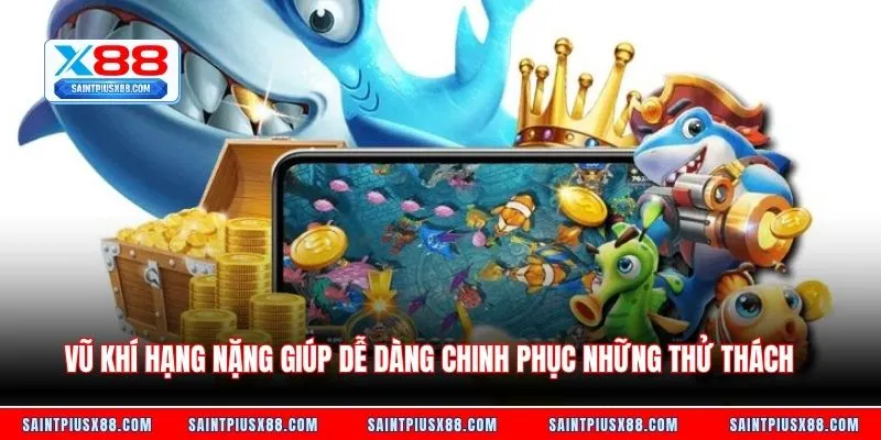 Vũ khí hạng nặng giúp dễ dàng chinh phục những thử thách